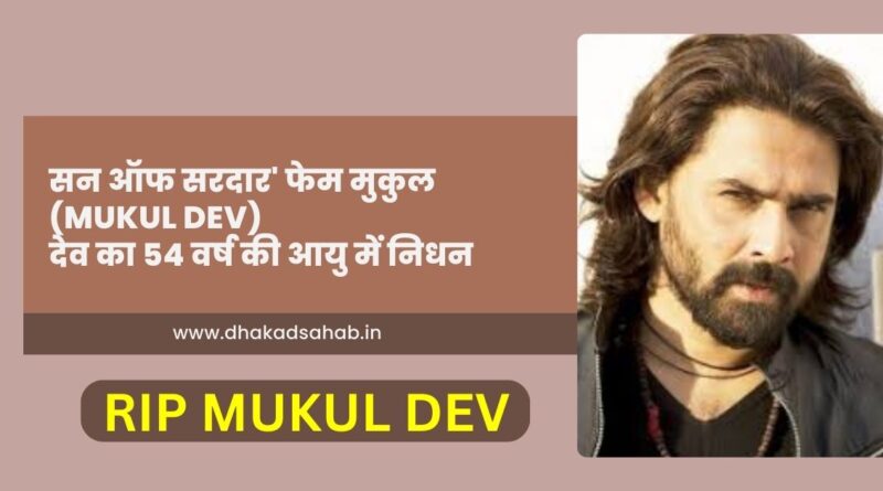 ‘सन ऑफ सरदार’ फेम मुकुल(Mukul Dev) देव का 54 वर्ष की आयु में निधन, जानें उनकी पूरी कहानी